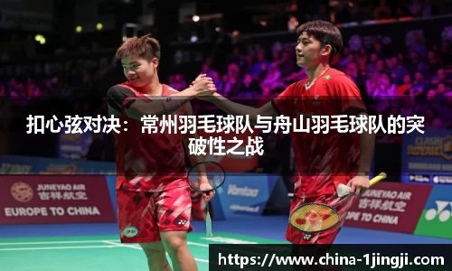 扣心弦对决：常州羽毛球队与舟山羽毛球队的突破性之战