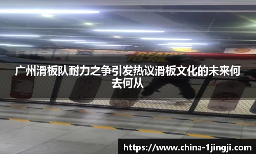 广州滑板队耐力之争引发热议滑板文化的未来何去何从