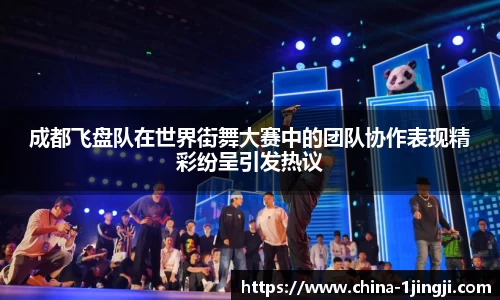 成都飞盘队在世界街舞大赛中的团队协作表现精彩纷呈引发热议