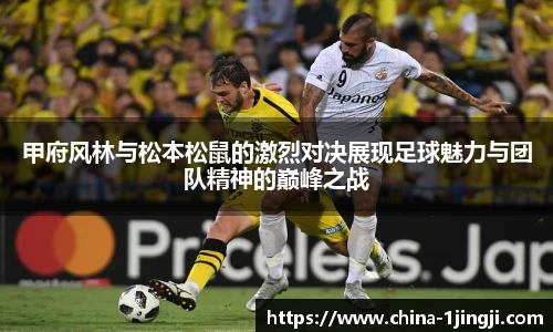 甲府风林与松本松鼠的激烈对决展现足球魅力与团队精神的巅峰之战